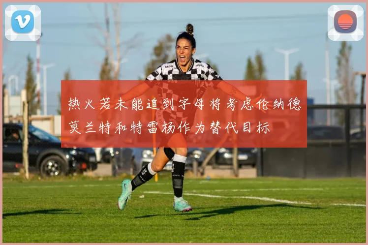 热火若未能追到字母将考虑伦纳德莫兰特和特雷杨作为替代目标