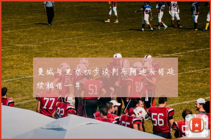 曼城与里尔初步谈判布阿迪或将延续租借一年