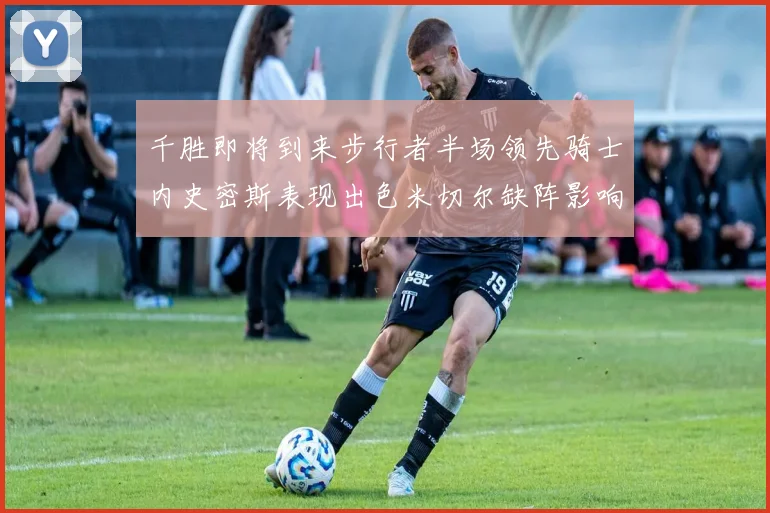 千胜即将到来步行者半场领先骑士内史密斯表现出色米切尔缺阵影响比赛走势