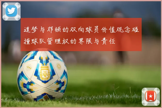 追梦与邓顿的双向球员价值观念碰撞球队管理权的界限与责任