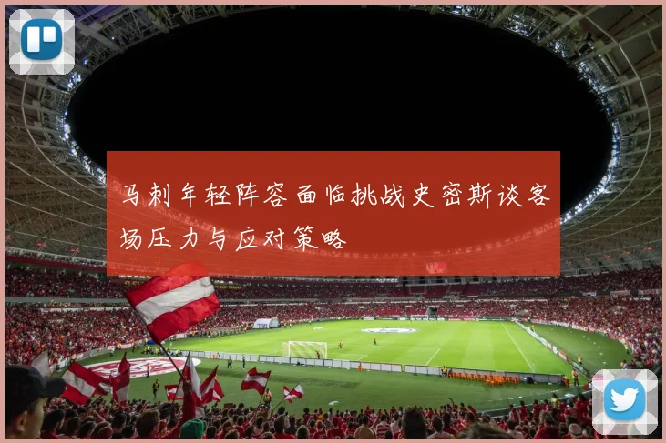马刺年轻阵容面临挑战史密斯谈客场压力与应对策略