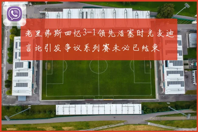 老里弗斯回忆3-1领先活塞时光麦迪言论引发争议系列赛未必已结束