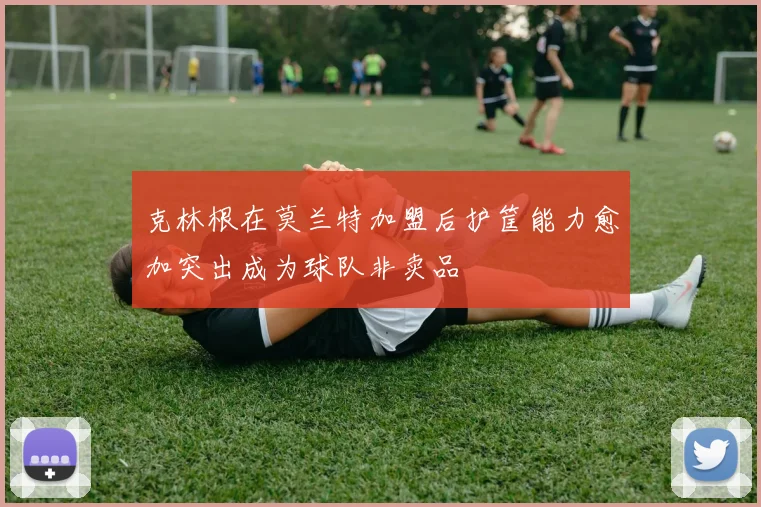 克林根在莫兰特加盟后护筐能力愈加突出成为球队非卖品