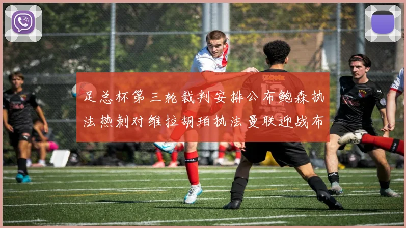 足总杯第三轮裁判安排公布鲍森执法热刺对维拉胡珀执法曼联迎战布莱顿