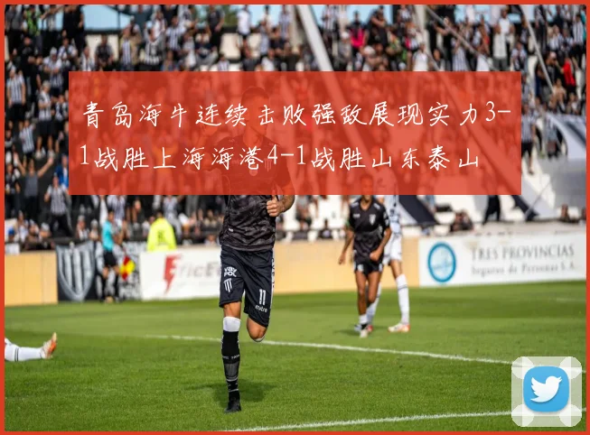 青岛海牛连续击败强敌展现实力3-1战胜上海海港4-1战胜山东泰山