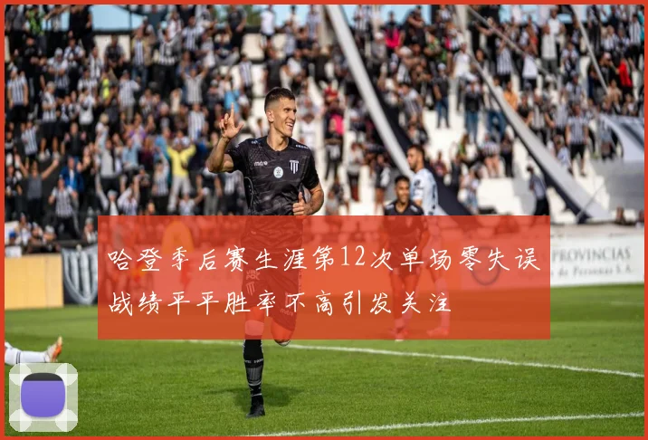 哈登季后赛生涯第12次单场零失误战绩平平胜率不高引发关注